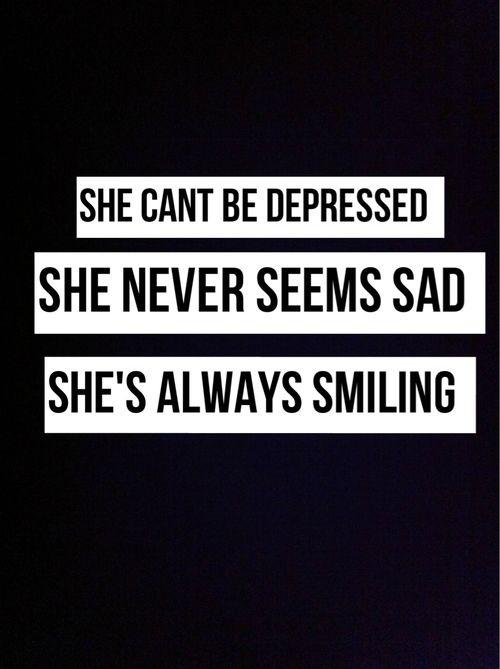She can't be depressed. She never seems sad. She's always smiling Picture Quote #1