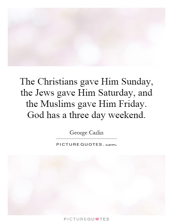 The Christians gave Him Sunday, the Jews gave Him Saturday, and the Muslims gave Him Friday. God has a three day weekend Picture Quote #1