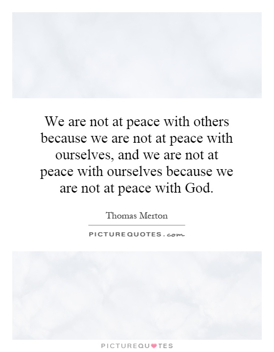 We are not at peace with others because we are not at peace with ourselves, and we are not at peace with ourselves because we are not at peace with God Picture Quote #1