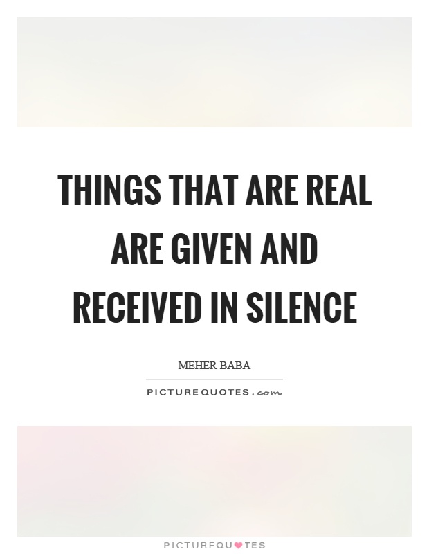 Things that are real are given and received in silence Picture Quote #1