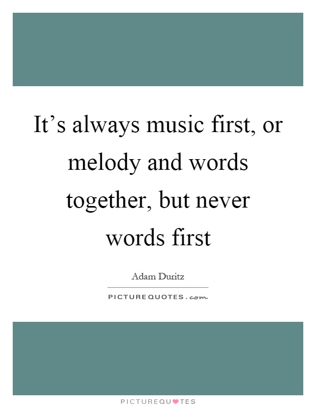 It’s always music first, or melody and words together, but never words first Picture Quote #1