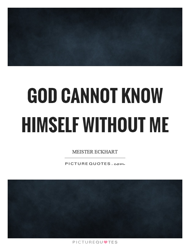God cannot know himself without me Picture Quote #1