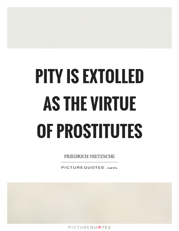 Pity is extolled as the virtue of prostitutes Picture Quote #1