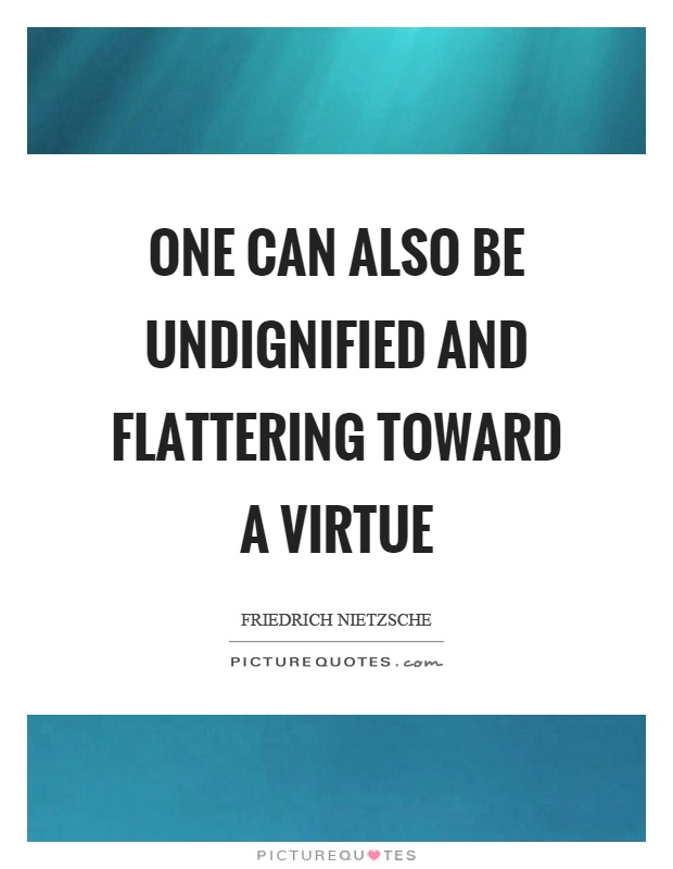 One can also be undignified and flattering toward a virtue Picture Quote #1