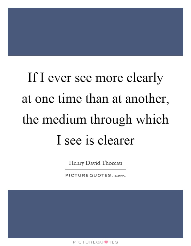 If I Ever See More Clearly At One Time Than At Another The Picture Quotes