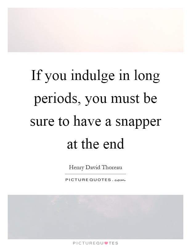 If you indulge in long periods, you must be sure to have a snapper at the end Picture Quote #1