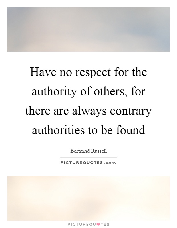 Have no respect for the authority of others, for there are always contrary authorities to be found Picture Quote #1