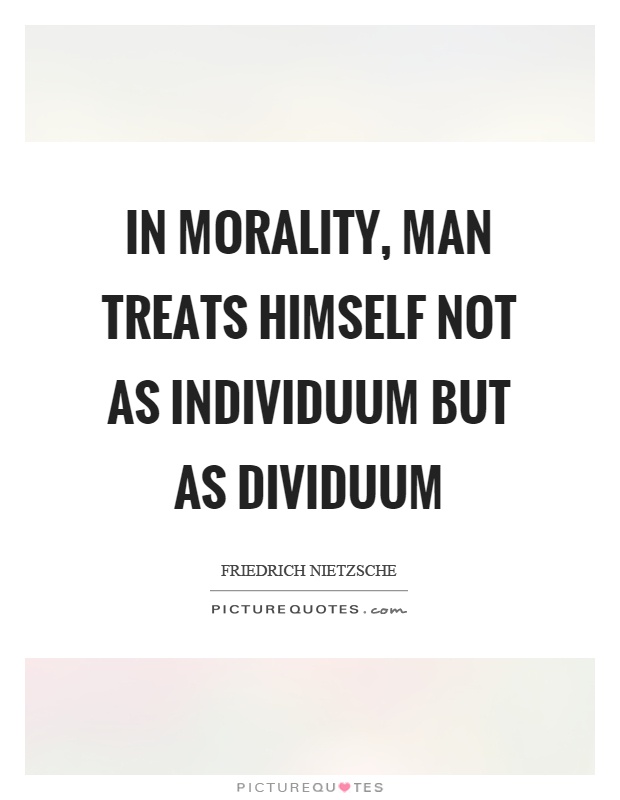 In morality, man treats himself not as individuum but as dividuum Picture Quote #1