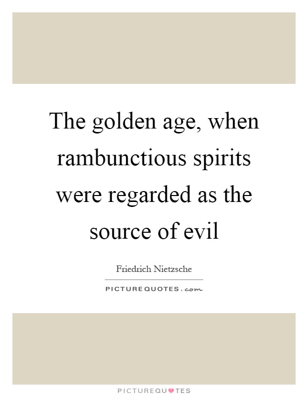 The golden age, when rambunctious spirits were regarded as the source of evil Picture Quote #1