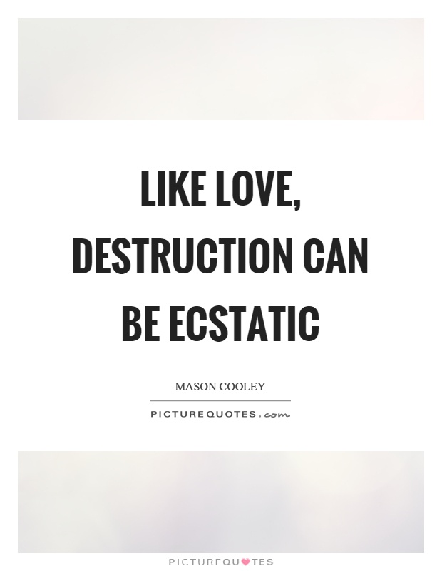 Like love, destruction can be ecstatic Picture Quote #1
