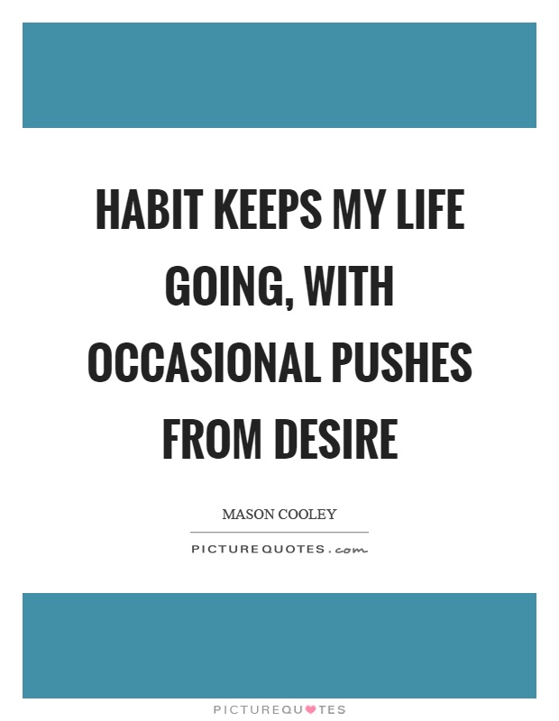 Habit keeps my life going, with occasional pushes from desire Picture Quote #1