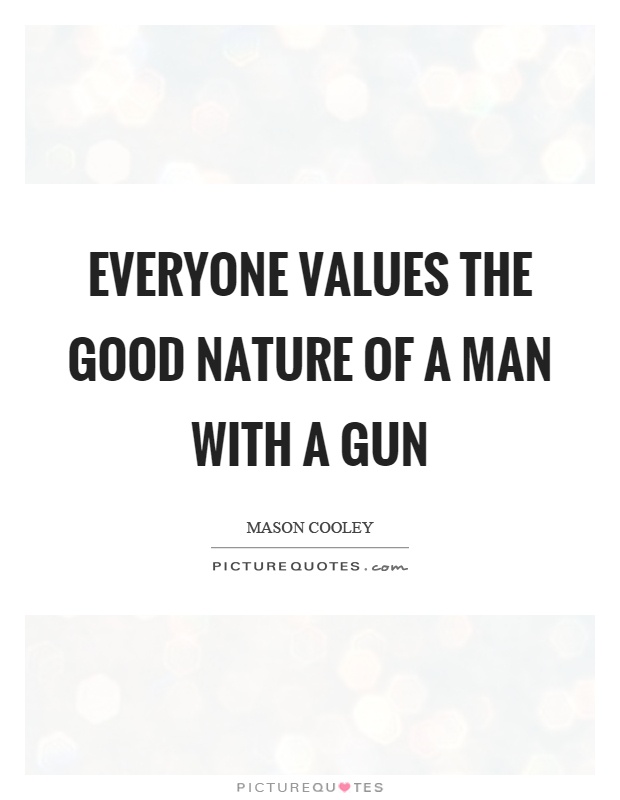 Everyone values the good nature of a man with a gun Picture Quote #1