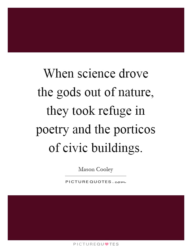 When science drove the gods out of nature, they took refuge in poetry and the porticos of civic buildings Picture Quote #1