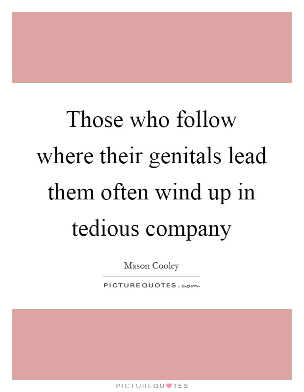 Those who follow where their genitals lead them often wind up in tedious company Picture Quote #1