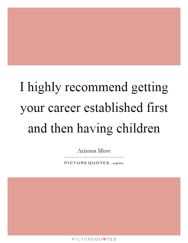 I highly recommend getting your career established first and then having children Picture Quote #1
