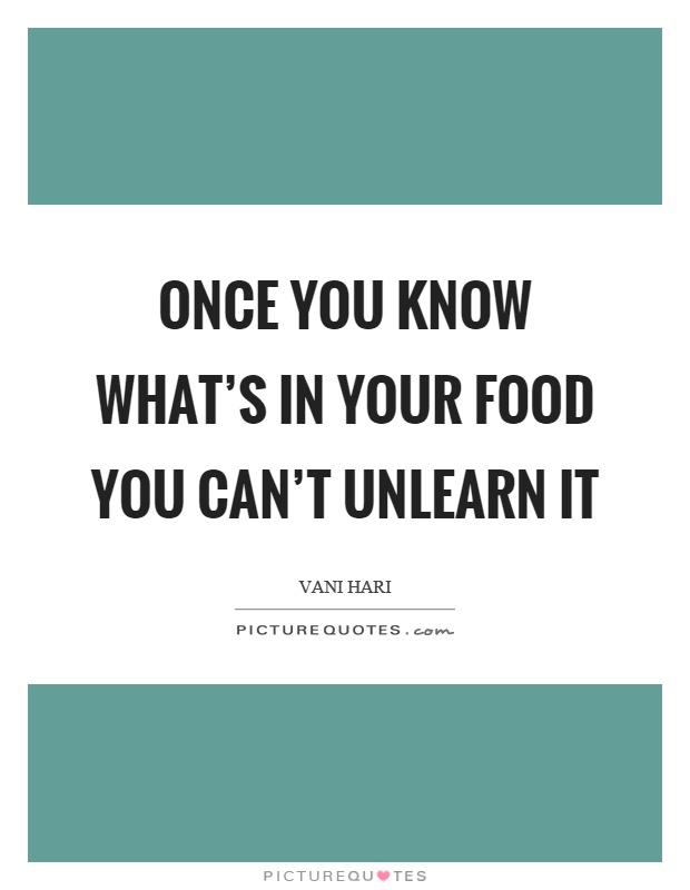 Once you know what’s in your food you can’t unlearn it Picture Quote #1