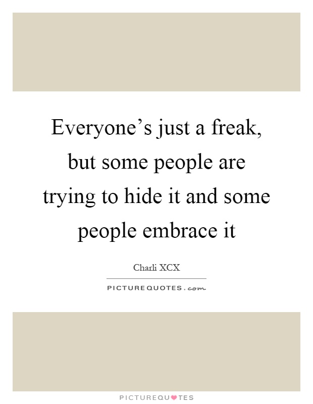 Everyone’s just a freak, but some people are trying to hide it and some people embrace it Picture Quote #1