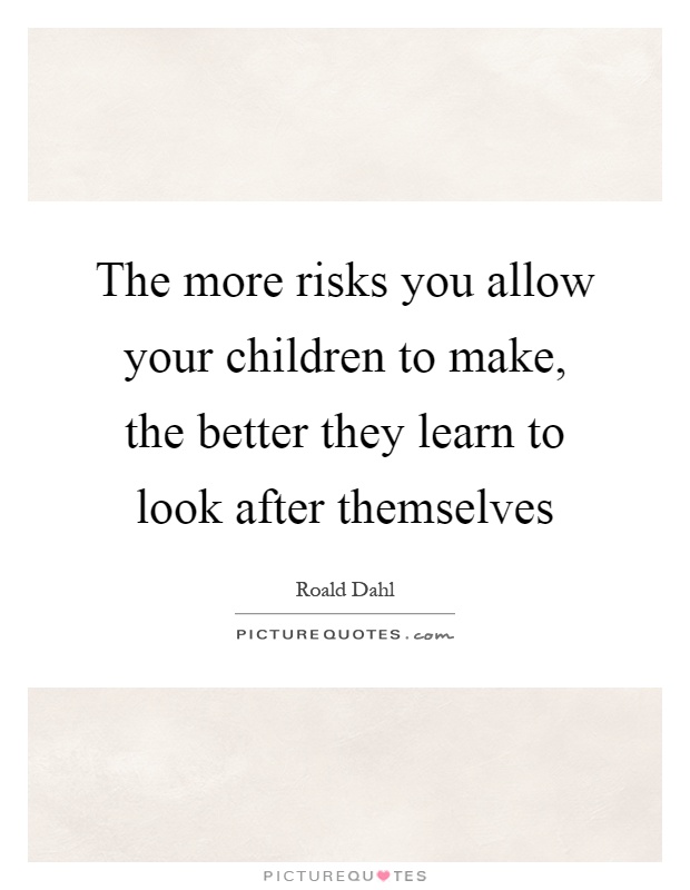 The more risks you allow your children to make, the better they learn to look after themselves Picture Quote #1