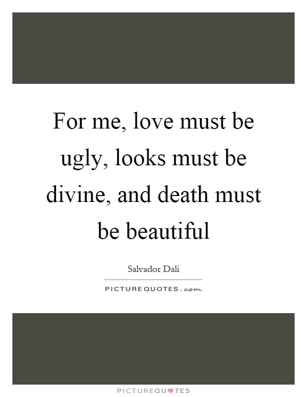 For me, love must be ugly, looks must be divine, and death must be beautiful Picture Quote #1