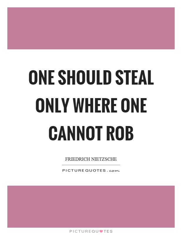 One should steal only where one cannot rob Picture Quote #1