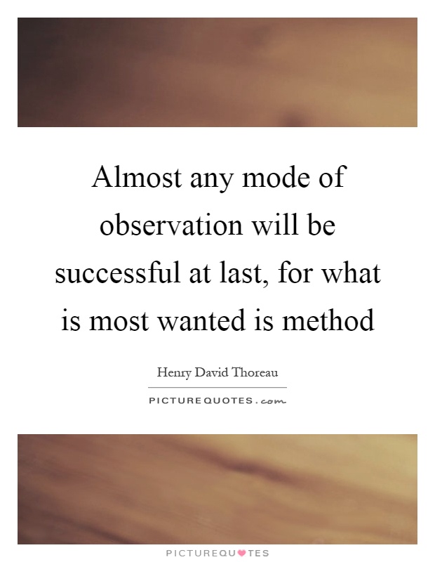 Almost any mode of observation will be successful at last, for what is most wanted is method Picture Quote #1