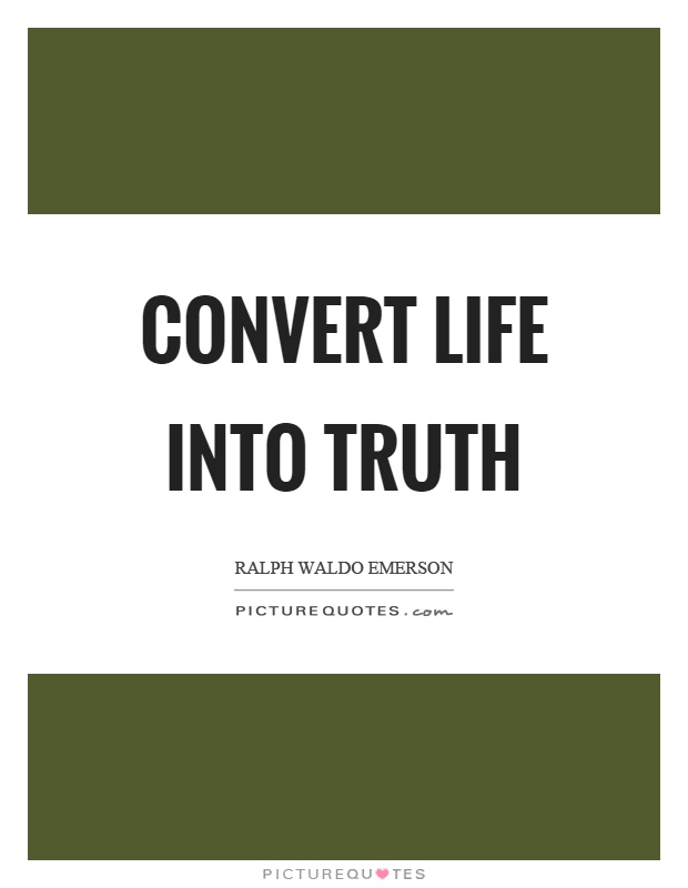 Convert life into truth Picture Quote #1