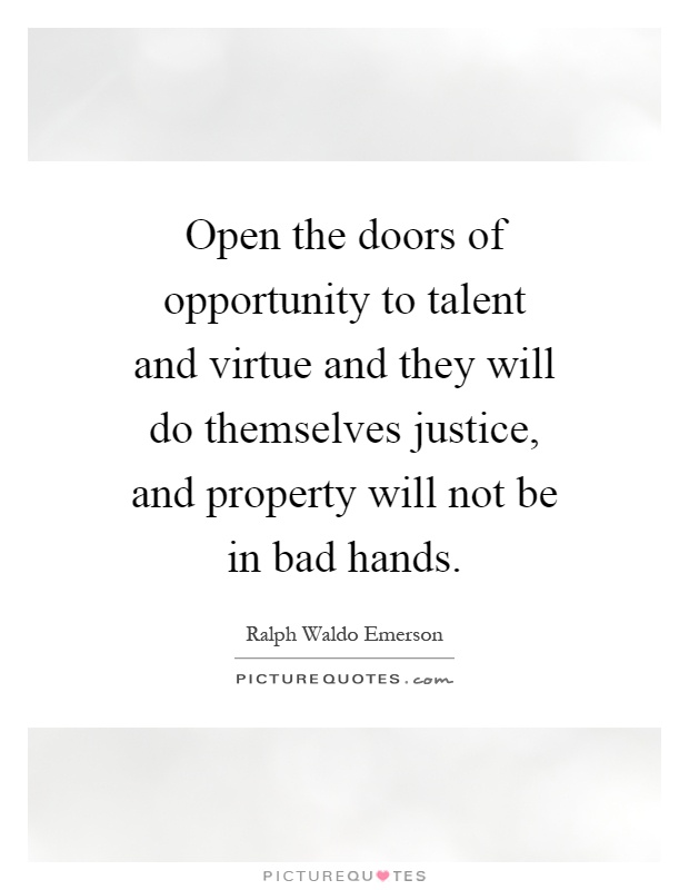 Open the doors of opportunity to talent and virtue and they will do themselves justice, and property will not be in bad hands Picture Quote #1