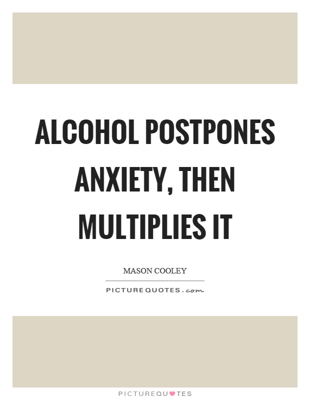 Alcohol postpones anxiety, then multiplies it Picture Quote #1