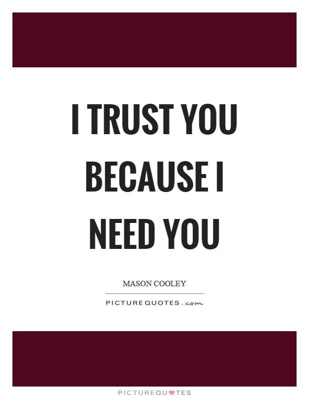I trust you because I need you Picture Quote #1