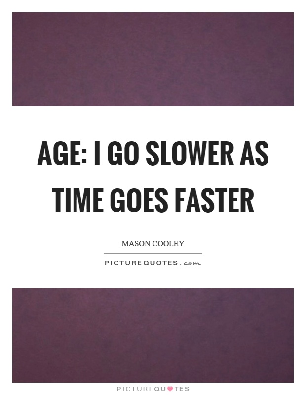 Age: I go slower as time goes faster Picture Quote #1