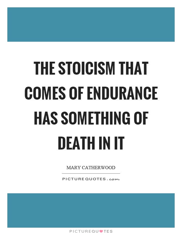 The stoicism that comes of endurance has something of death in it Picture Quote #1