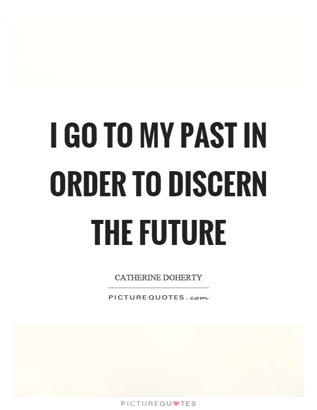 I go to my past in order to discern the future Picture Quote #1