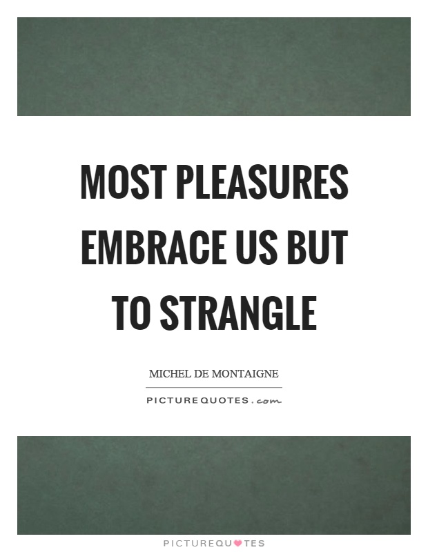 Most pleasures embrace us but to strangle Picture Quote #1