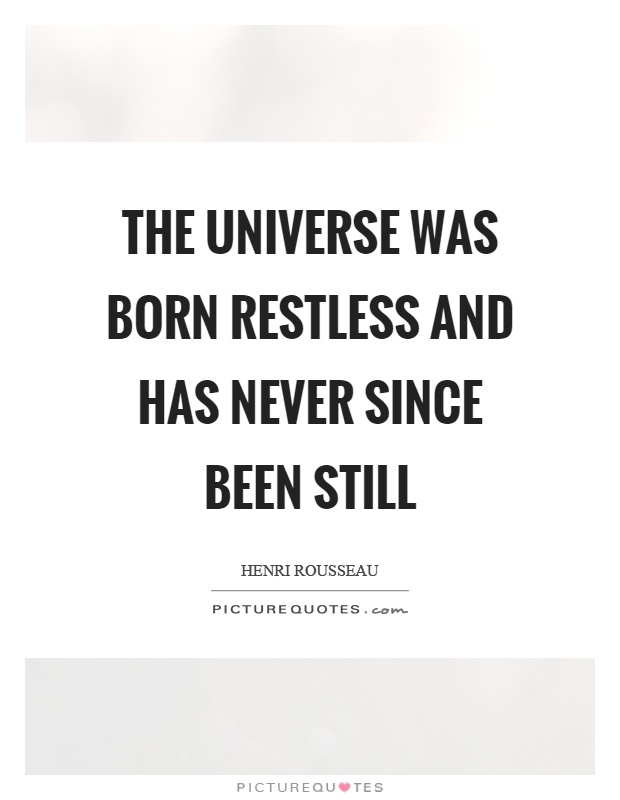 The universe was born restless and has never since been still Picture Quote #1