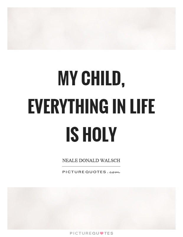 My child, everything in life is holy Picture Quote #1