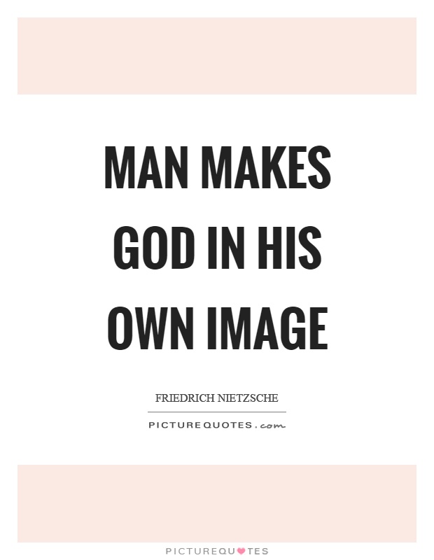 Man makes God in his own image Picture Quote #1