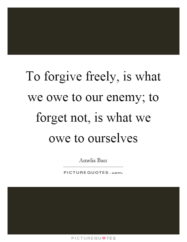 To forgive freely, is what we owe to our enemy; to forget not, is what we owe to ourselves Picture Quote #1