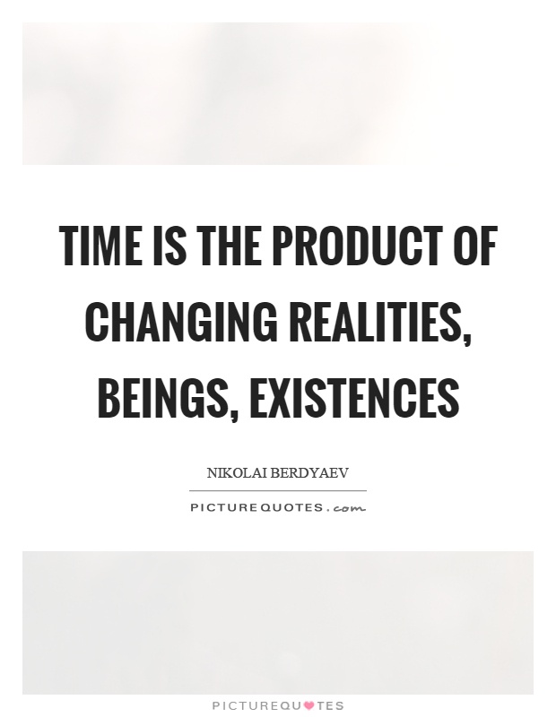 Time is the product of changing realities, beings, existences Picture Quote #1