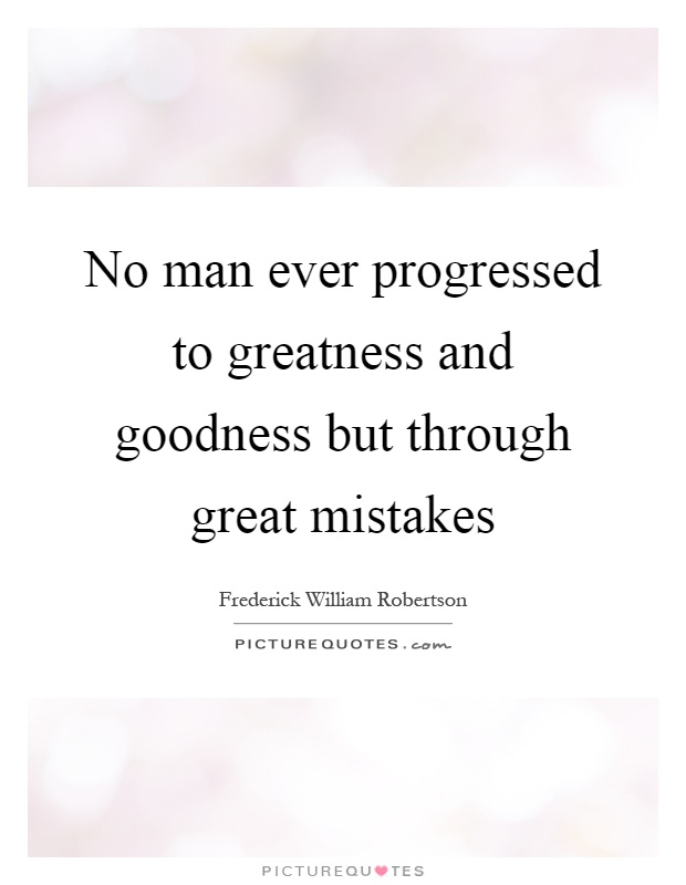 No man ever progressed to greatness and goodness but through great mistakes Picture Quote #1