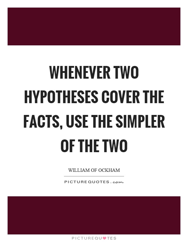 Whenever two hypotheses cover the facts, use the simpler of the two Picture Quote #1
