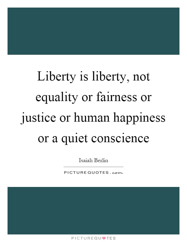 Liberty is liberty, not equality or fairness or justice or human happiness or a quiet conscience Picture Quote #1