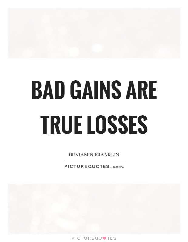 Bad gains are true losses Picture Quote #1