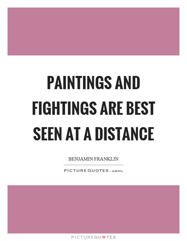 Paintings and fightings are best seen at a distance Picture Quote #1