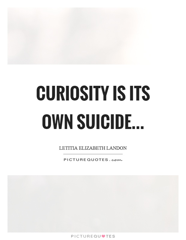 Curiosity is its own suicide Picture Quote #1