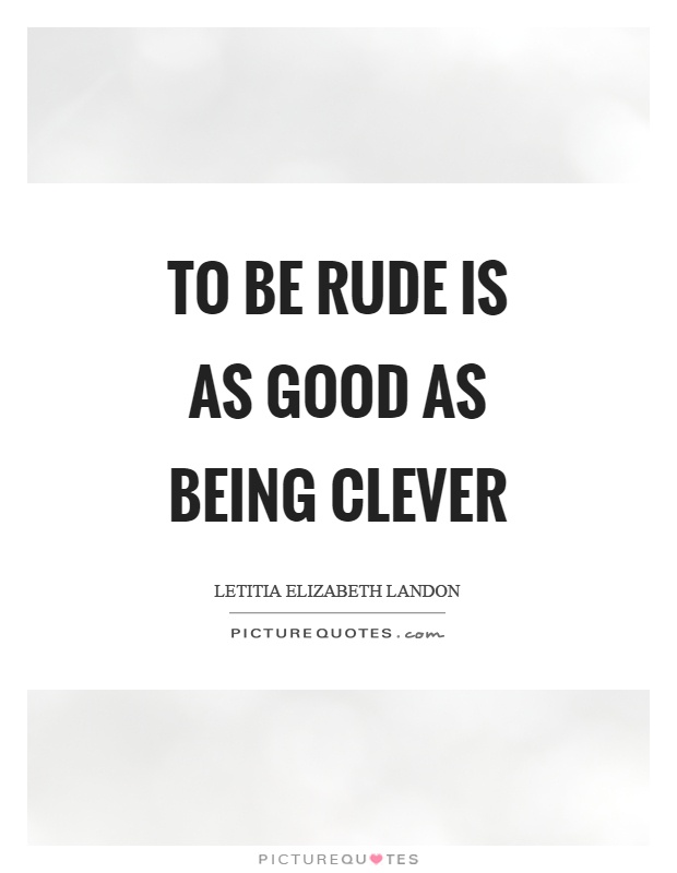 To be rude is as good as being clever Picture Quote #1