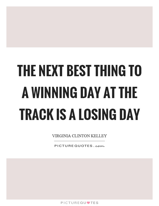 The next best thing to a winning day at the track is a losing day Picture Quote #1