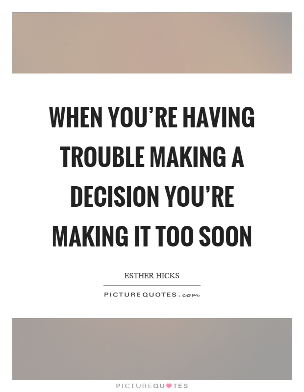 When you’re having trouble making a decision you’re making it too soon Picture Quote #1