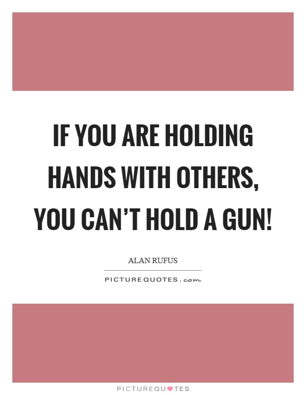 If you are holding hands with others, you can’t hold a gun! Picture Quote #1