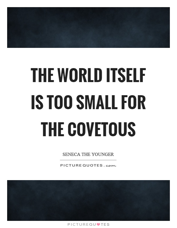 The world itself is too small for the covetous Picture Quote #1