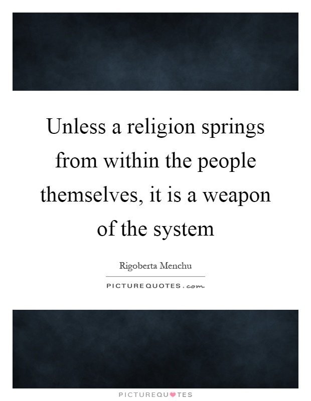 Unless a religion springs from within the people themselves, it is a weapon of the system Picture Quote #1